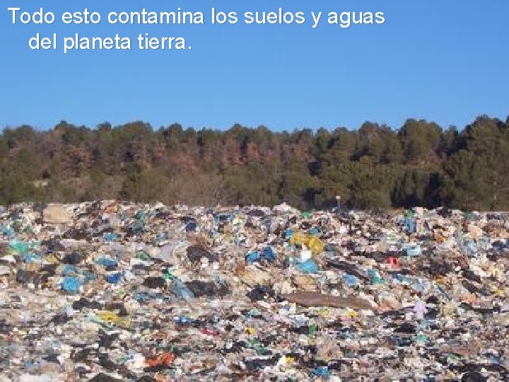 Todo esto contamina los suelos y aguas del planeta tierra. 