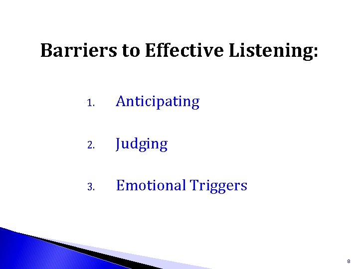 Barriers to Effective Listening: 1. Anticipating 2. Judging 3. Emotional Triggers 8 