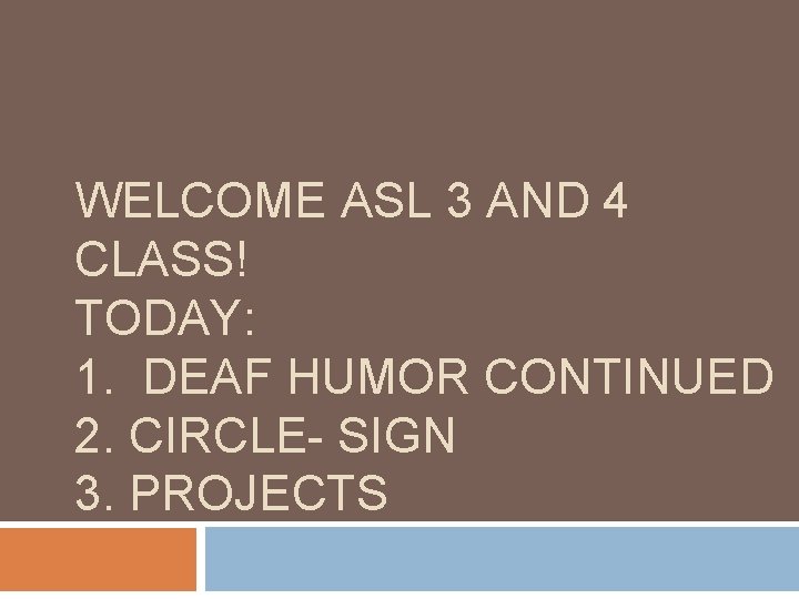WELCOME ASL 3 AND 4 CLASS! TODAY: 1. DEAF HUMOR CONTINUED 2. CIRCLE- SIGN