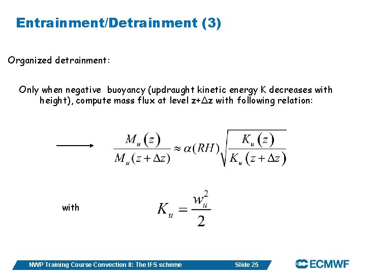 Entrainment/Detrainment (3) Organized detrainment: Only when negative buoyancy (updraught kinetic energy K decreases with