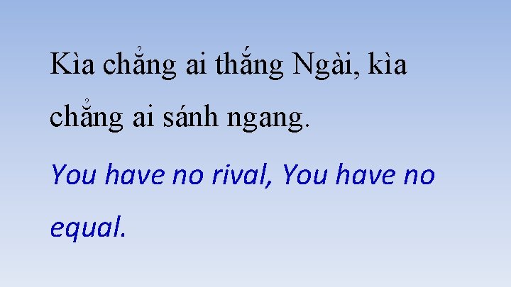 Kìa chẳng ai thắng Ngài, kìa chẳng ai sánh ngang. You have no rival,