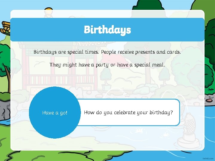 Birthdays are special times. People receive presents and cards. They might have a party