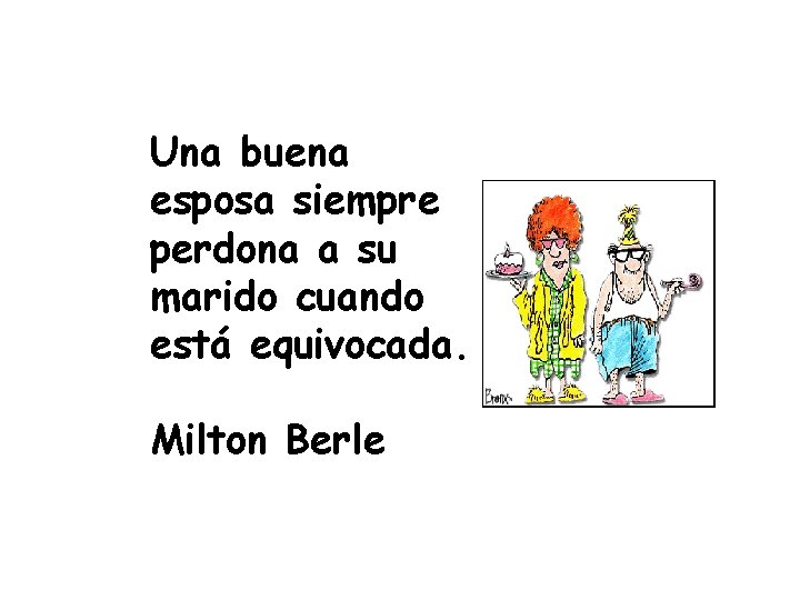 Una buena esposa siempre perdona a su marido cuando está equivocada. Milton Berle 