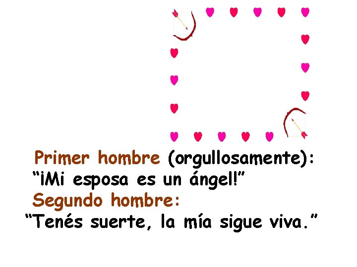 Primer hombre (orgullosamente): “¡Mi esposa es un ángel!” Segundo hombre: “Tenés suerte, la mía