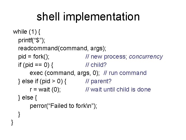 shell implementation while (1) { printf(“$”); readcommand(command, args); pid = fork(); // new process;