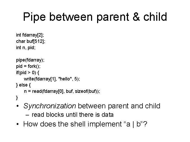 Pipe between parent & child int fdarray[2]; char buf[512]; int n, pid; pipe(fdarray); pid