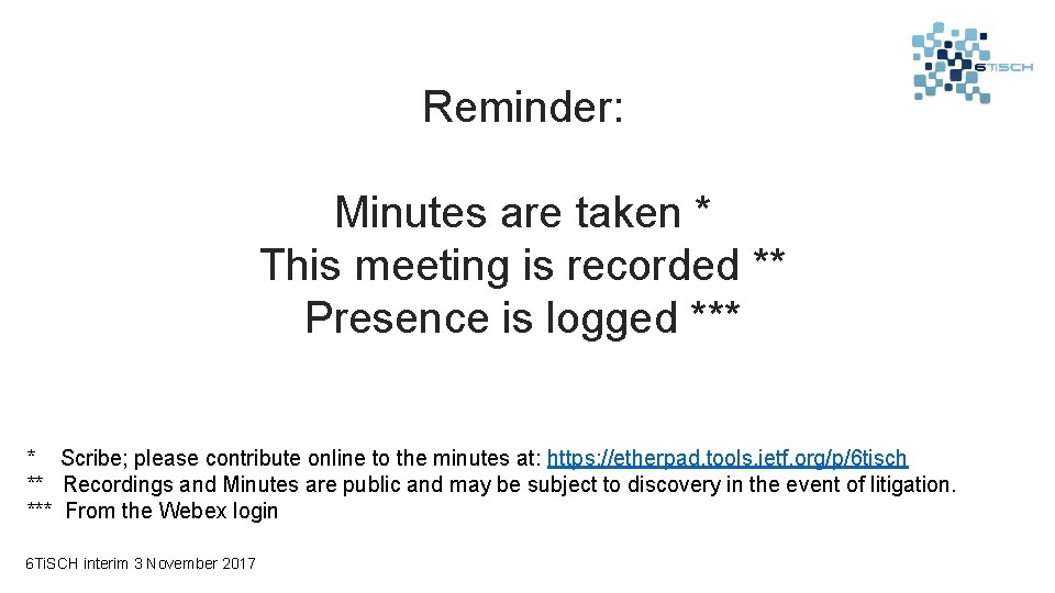 Reminder: Minutes are taken * This meeting is recorded ** Presence is logged ***