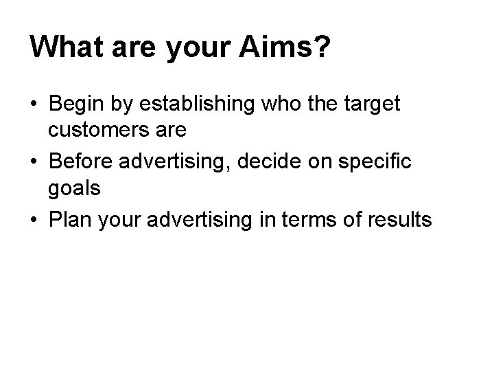 What are your Aims? • Begin by establishing who the target customers are •