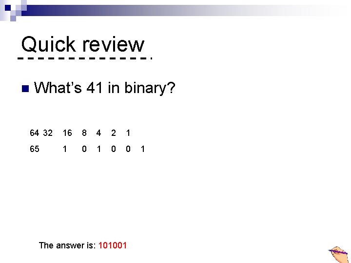 Quick review n What’s 41 in binary? 64 32 16 8 4 2 1