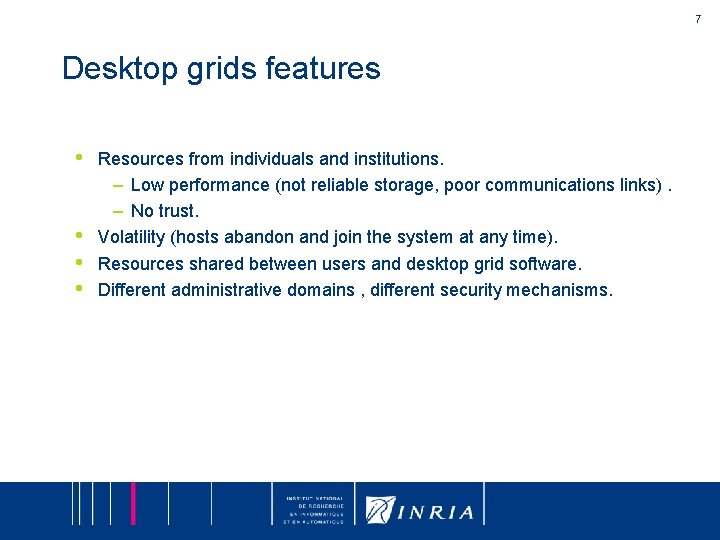 7 Desktop grids features • • Resources from individuals and institutions. – Low performance