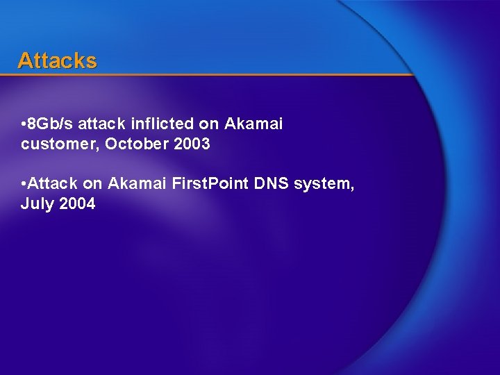Attacks • 8 Gb/s attack inflicted on Akamai customer, October 2003 • Attack on