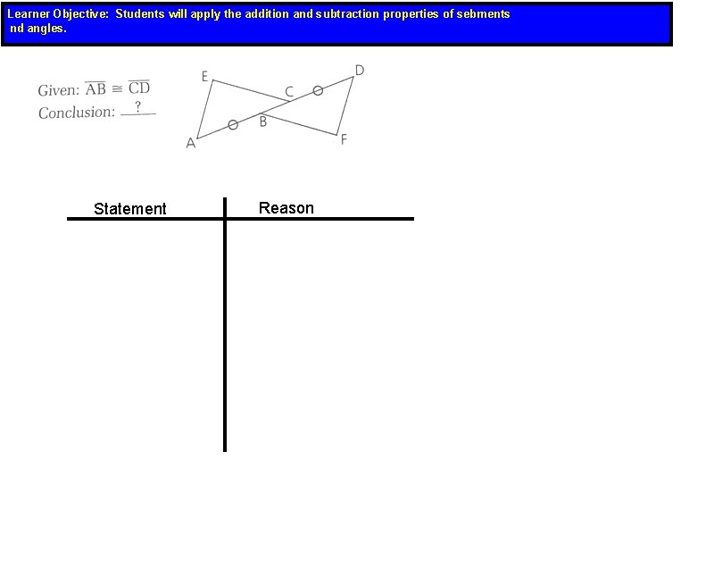 Learner Objective: Students will apply the addition and subtraction properties of sebments nd angles.