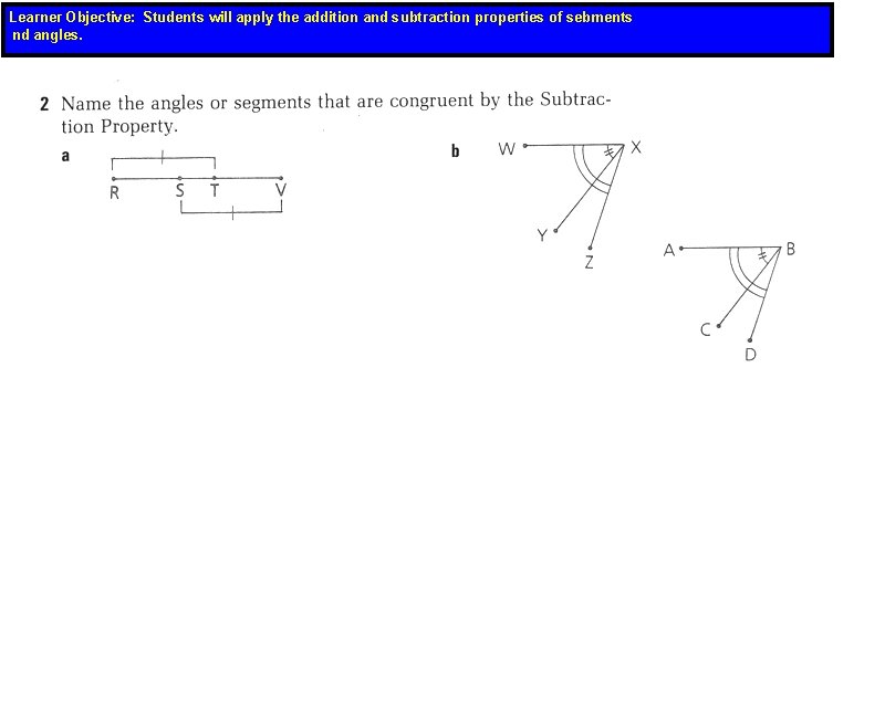 Learner Objective: Students will apply the addition and subtraction properties of sebments nd angles.