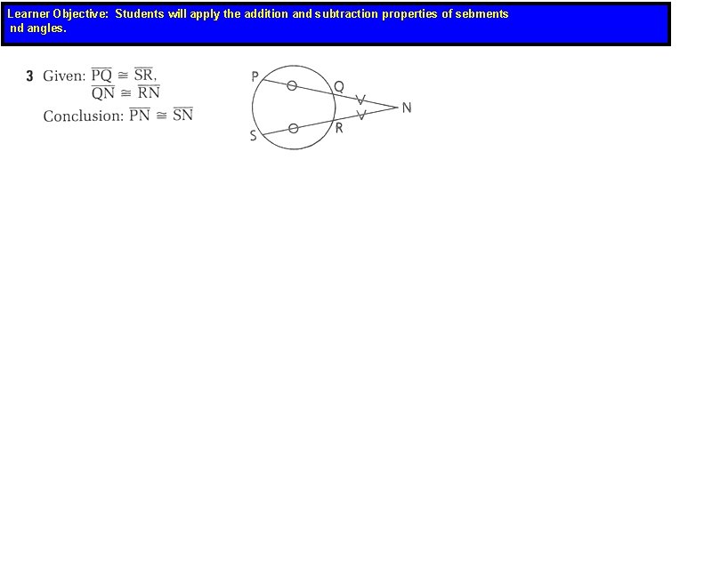 Learner Objective: Students will apply the addition and subtraction properties of sebments nd angles.