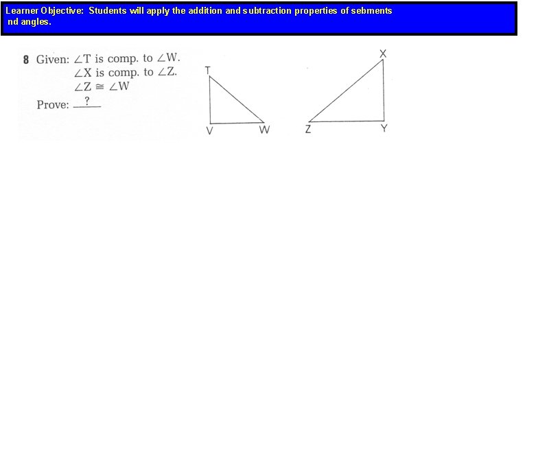 Learner Objective: Students will apply the addition and subtraction properties of sebments nd angles.
