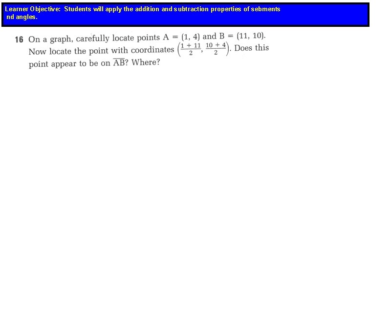 Learner Objective: Students will apply the addition and subtraction properties of sebments nd angles.