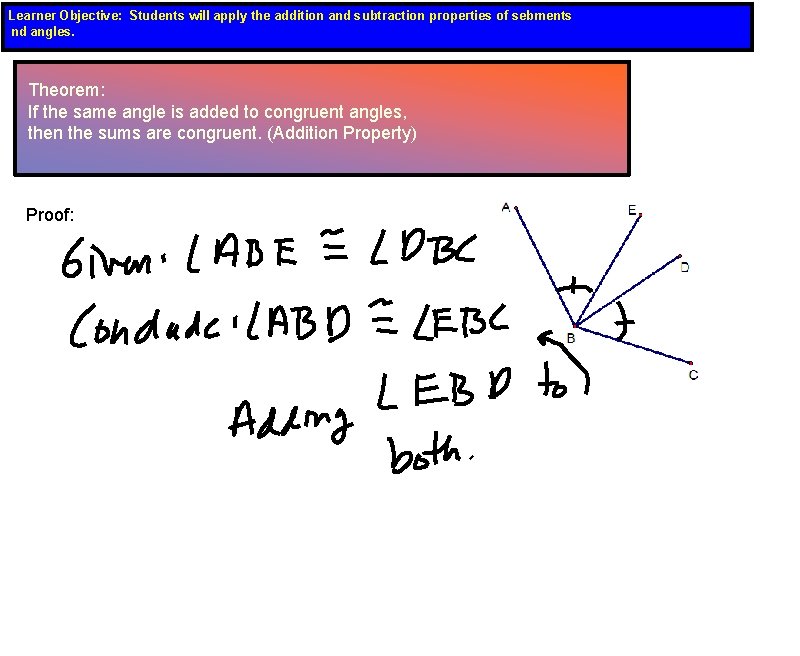Learner Objective: Students will apply the addition and subtraction properties of sebments nd angles.
