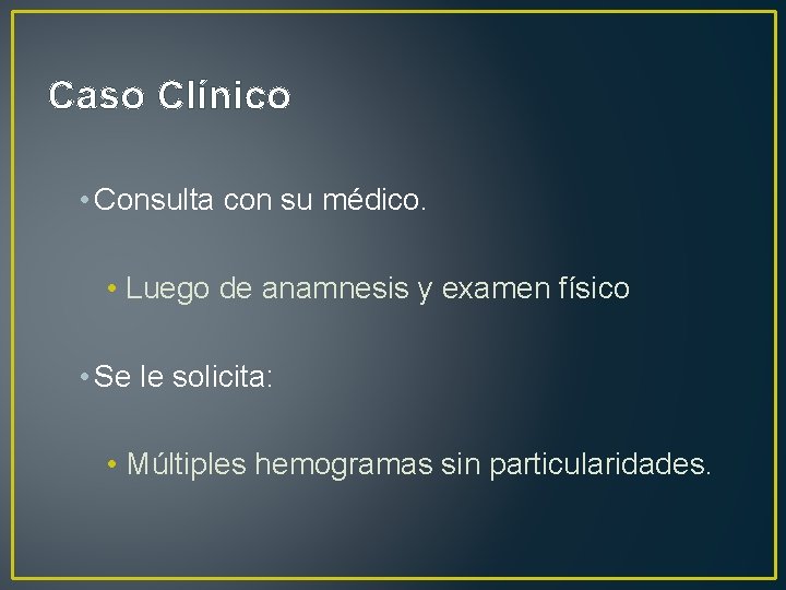 Caso Clínico • Consulta con su médico. • Luego de anamnesis y examen físico