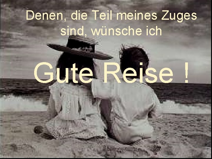 Denen, die Teil meines Zuges sind, wünsche ich Gute Reise ! 