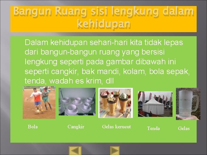 Bangun Ruang sisi lengkung dalam kehidupan Dalam kehidupan sehari-hari kita tidak lepas dari bangun-bangun