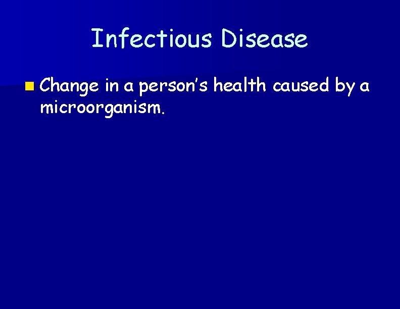 Infectious Disease n Change in a person’s health caused by a microorganism. 