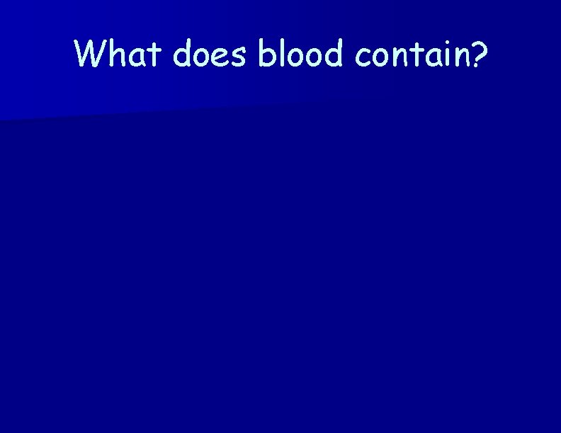 What does blood contain? 