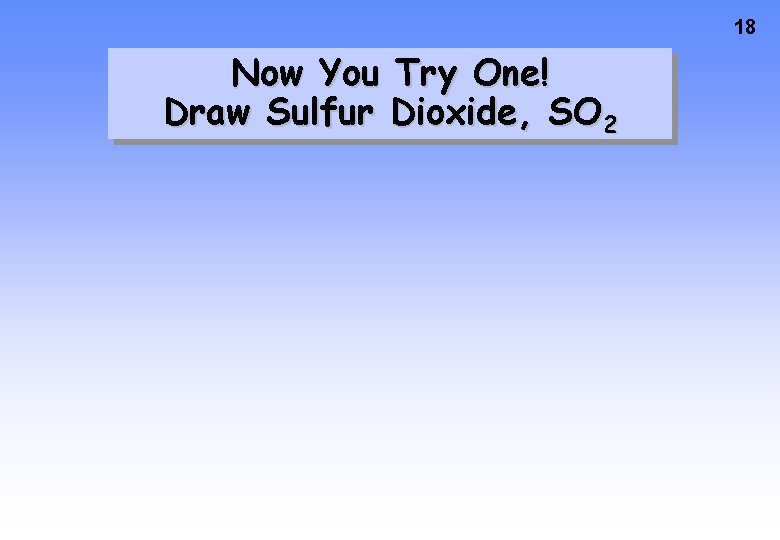 18 Now You Try One! Draw Sulfur Dioxide, SO 2 