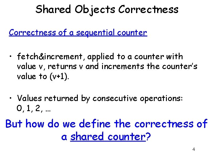 Shared Objects Correctness of a sequential counter • fetch&increment, applied to a counter with