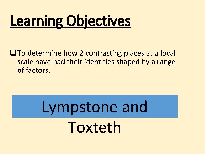 Learning Objectives q To determine how 2 contrasting places at a local scale have