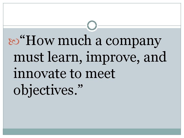 “How much a company must learn, improve, and innovate to meet objectives. ” “How much a company must learn, improve, and innovate to meet objectives. ”