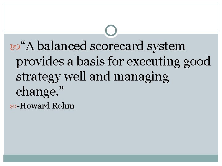 “A balanced scorecard system provides a basis for executing good strategy well and “A balanced scorecard system provides a basis for executing good strategy well and