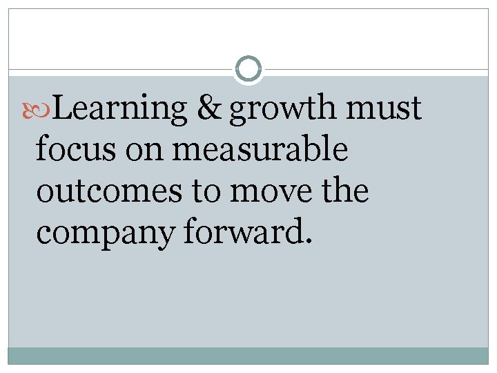 Learning & growth must focus on measurable outcomes to move the company forward. Learning & growth must focus on measurable outcomes to move the company forward.