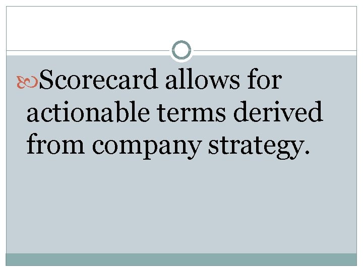 Scorecard allows for actionable terms derived from company strategy. Scorecard allows for actionable terms derived from company strategy.