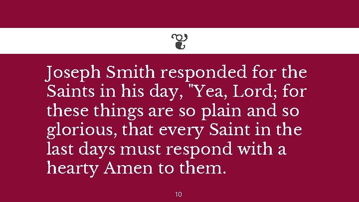 Joseph Smith responded for the Saints in his day, "Yea, Lord; for these things