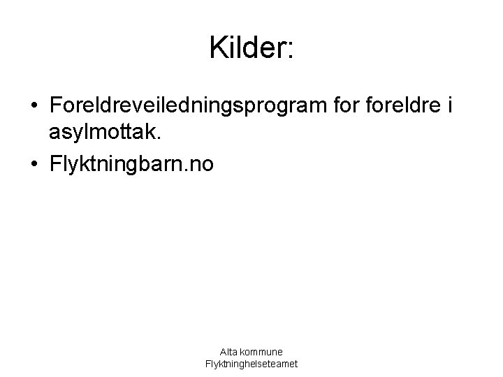 Kilder: • Foreldreveiledningsprogram foreldre i asylmottak. • Flyktningbarn. no Alta kommune Flyktninghelseteamet 