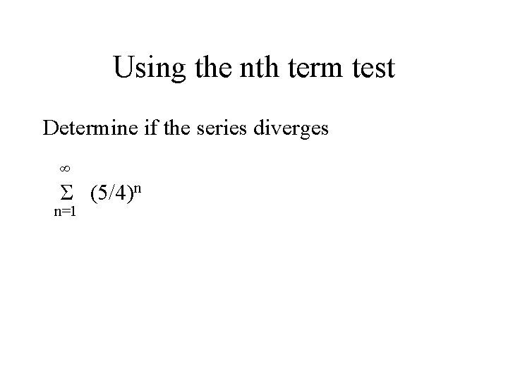 Using the nth term test Determine if the series diverges ∞ Σ (5/4)n n=1