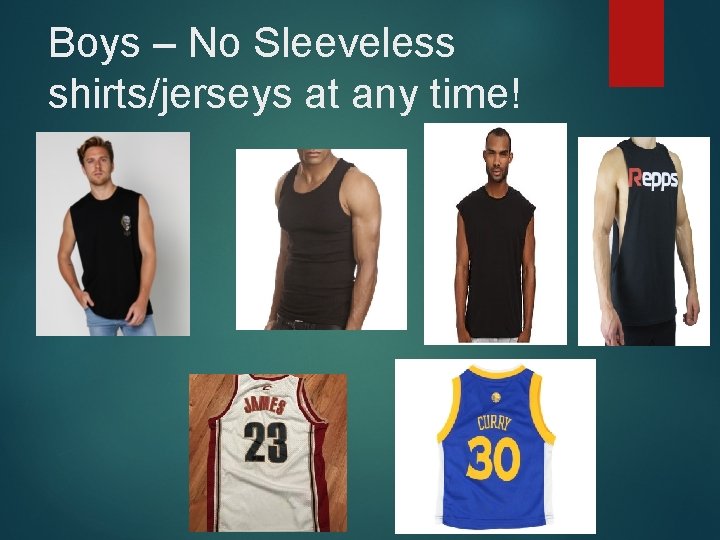 Boys – No Sleeveless shirts/jerseys at any time! 