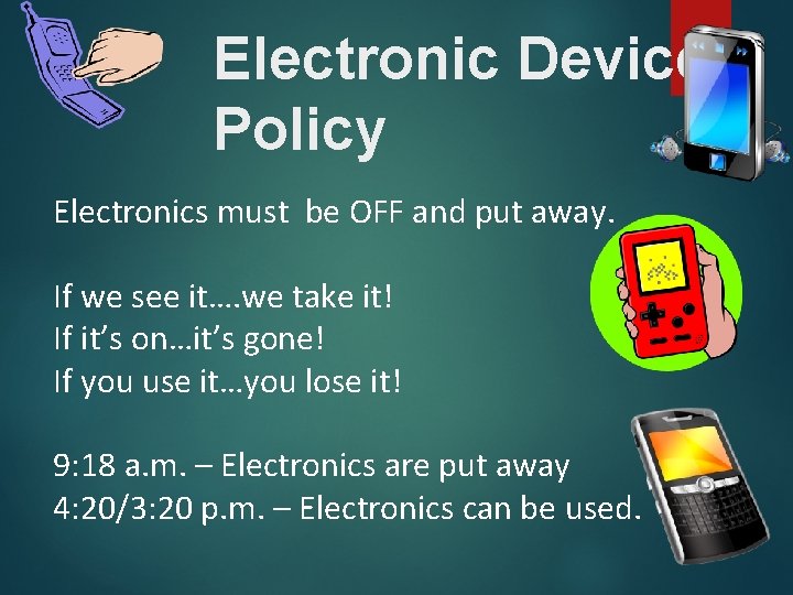 Electronic Devices Policy Electronics must be OFF and put away. If we see it….