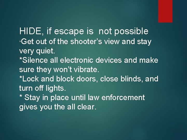 HIDE, if escape is not possible Get out of the shooter’s view and stay