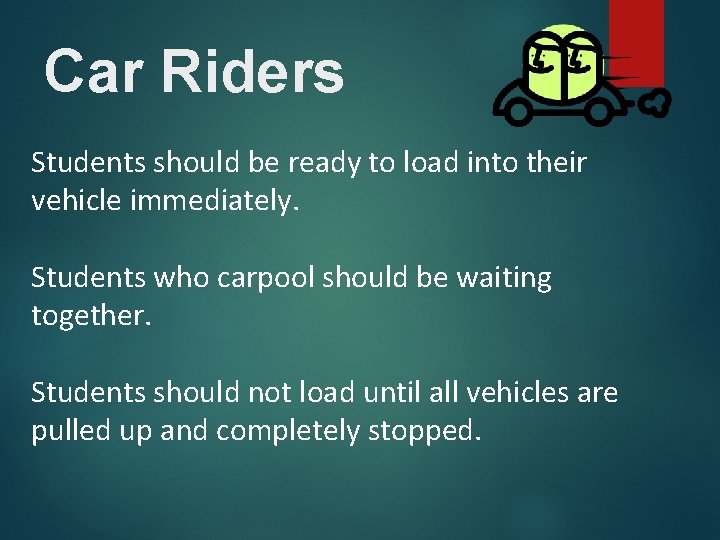 Car Riders Students should be ready to load into their vehicle immediately. Students who