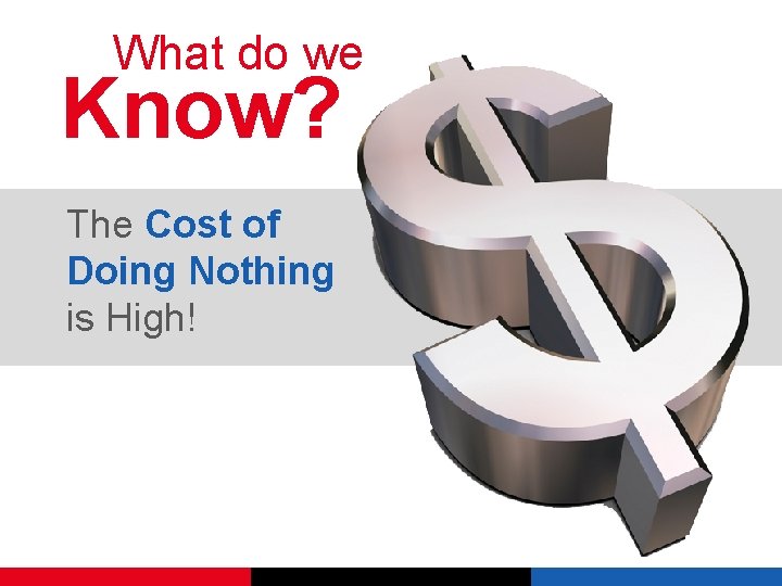 What do we Know? The Cost of Doing Nothing is High! 