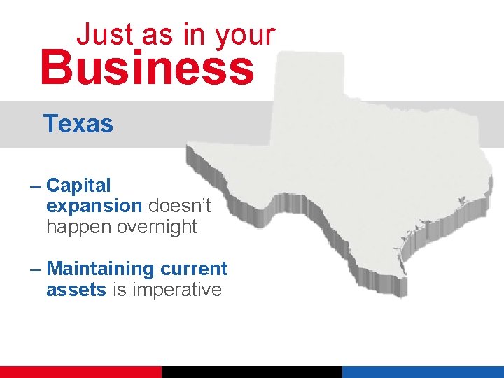 Just as in your Business Texas – Capital expansion doesn’t happen overnight – Maintaining