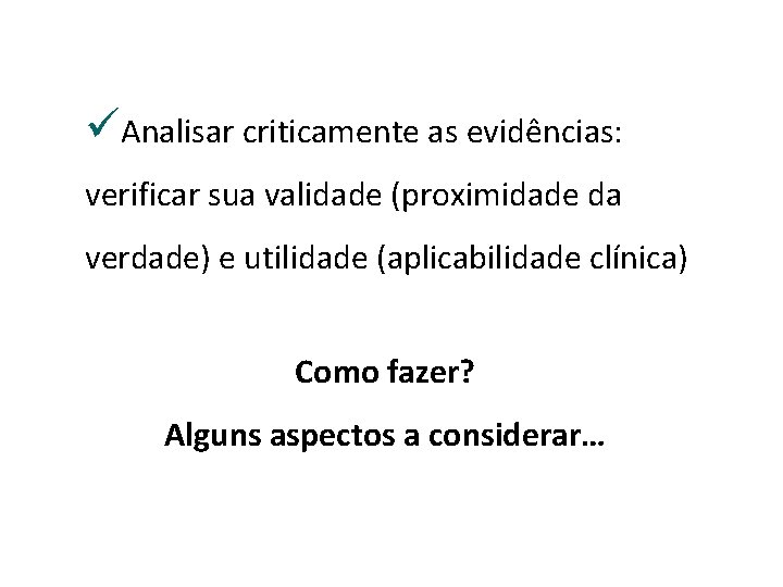 üAnalisar criticamente as evidências: verificar sua validade (proximidade da verdade) e utilidade (aplicabilidade clínica)