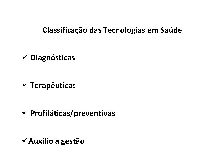 Classificação das Tecnologias em Saúde ü Diagnósticas ü Terapêuticas ü Profiláticas/preventivas üAuxílio à gestão