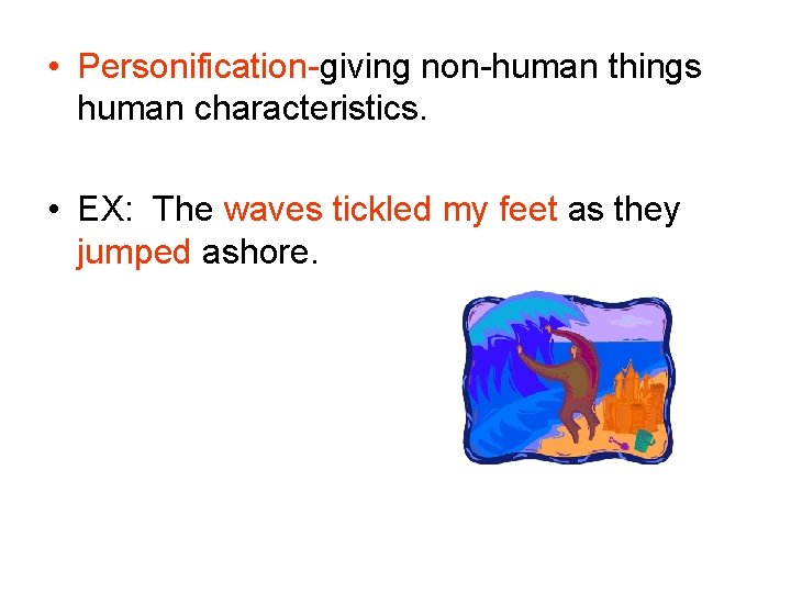  • Personification-giving non-human things human characteristics. • EX: The waves tickled my feet