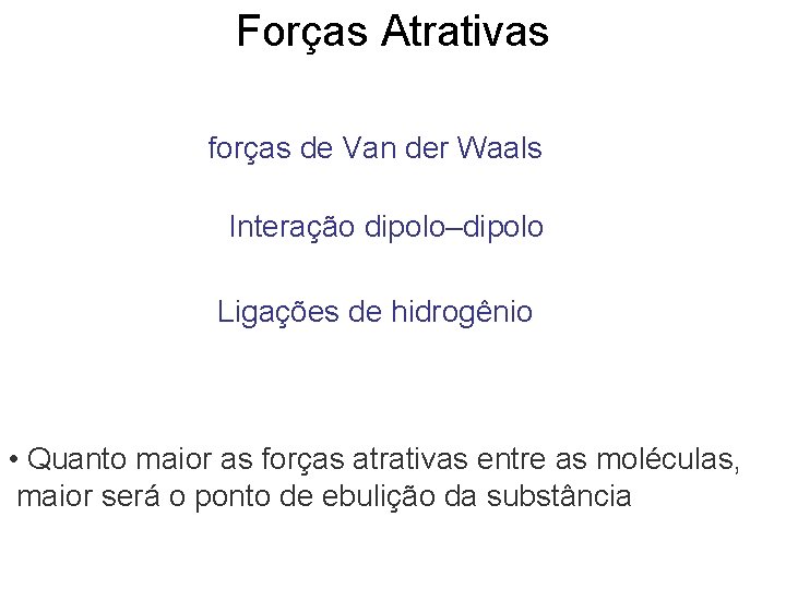 Forças Atrativas forças de Van der Waals Interação dipolo–dipolo Ligações de hidrogênio • Quanto