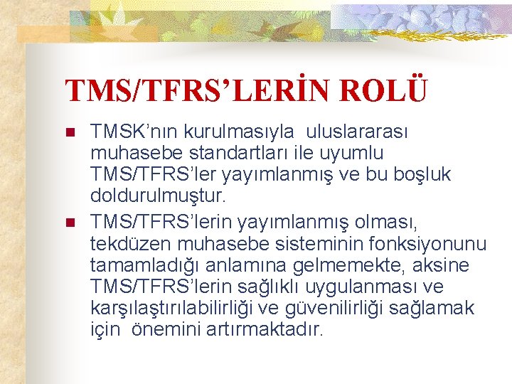 TMS/TFRS’LERİN ROLÜ n n TMSK’nın kurulmasıyla uluslararası muhasebe standartları ile uyumlu TMS/TFRS’ler yayımlanmış ve