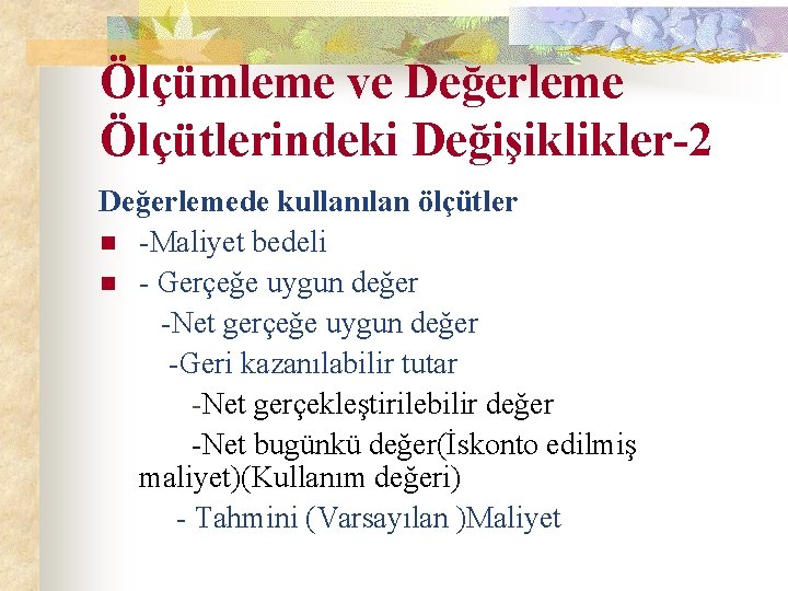 Ölçümleme ve Değerleme Ölçütlerindeki Değişiklikler-2 Değerlemede kullanılan ölçütler n -Maliyet bedeli n - Gerçeğe