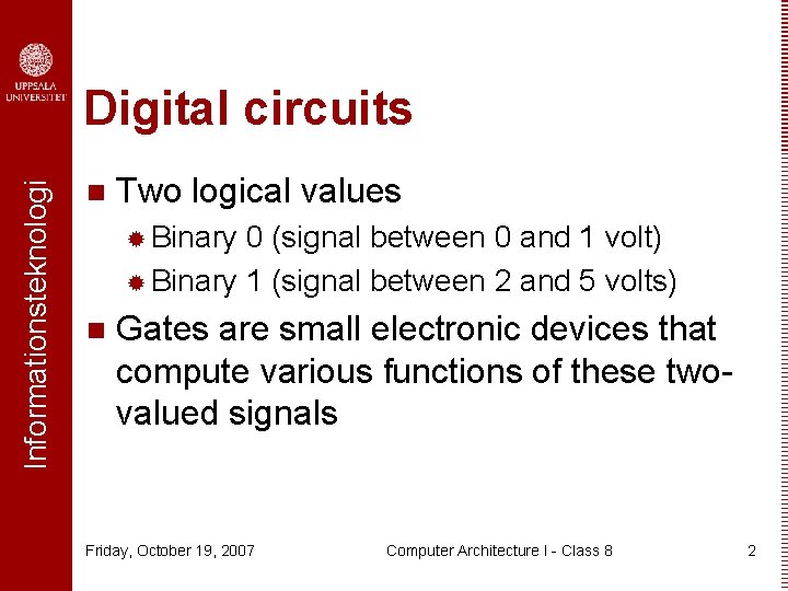 Informationsteknologi Digital circuits n Two logical values ® Binary 0 (signal between 0 and