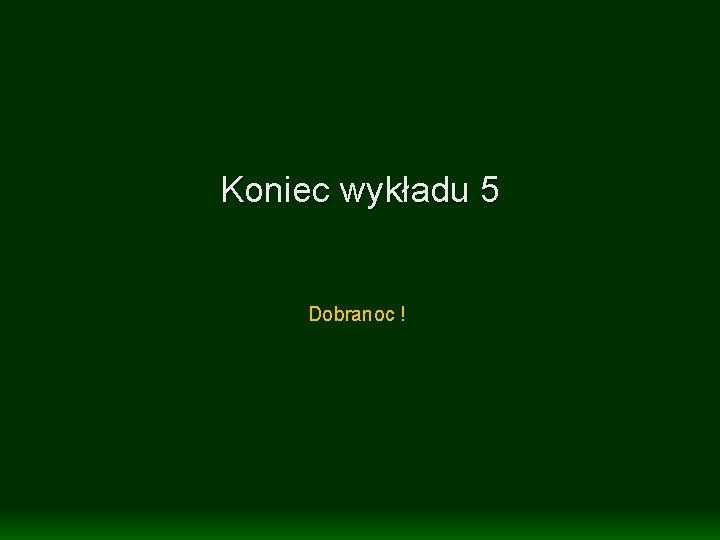 Koniec wykładu 5 Dobranoc ! 